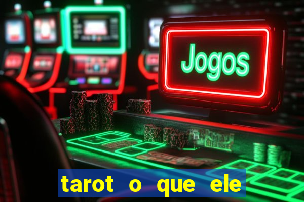 tarot o que ele sente por mim